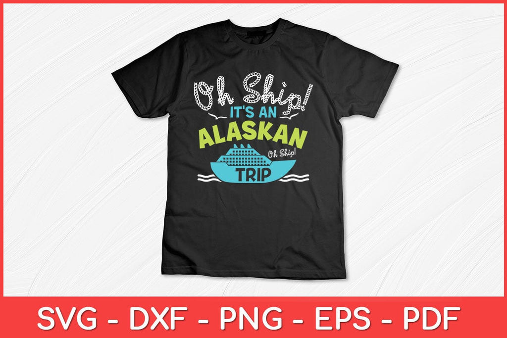 Oh Ship It's an Alaskan Trip - Alaska Cruise Svg Design - So Fontsy