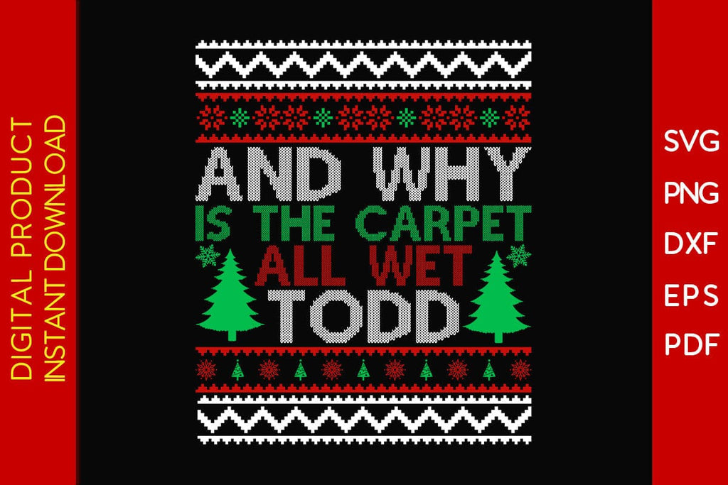 And Why Is The Carpet All Wet Todd Christmas Ugly Sweater Design SVG