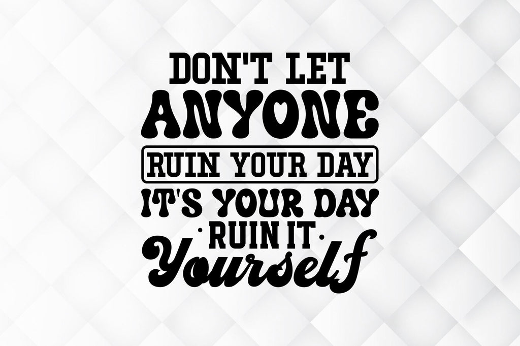 Dont let anyone ruin your day its SVG - So Fontsy