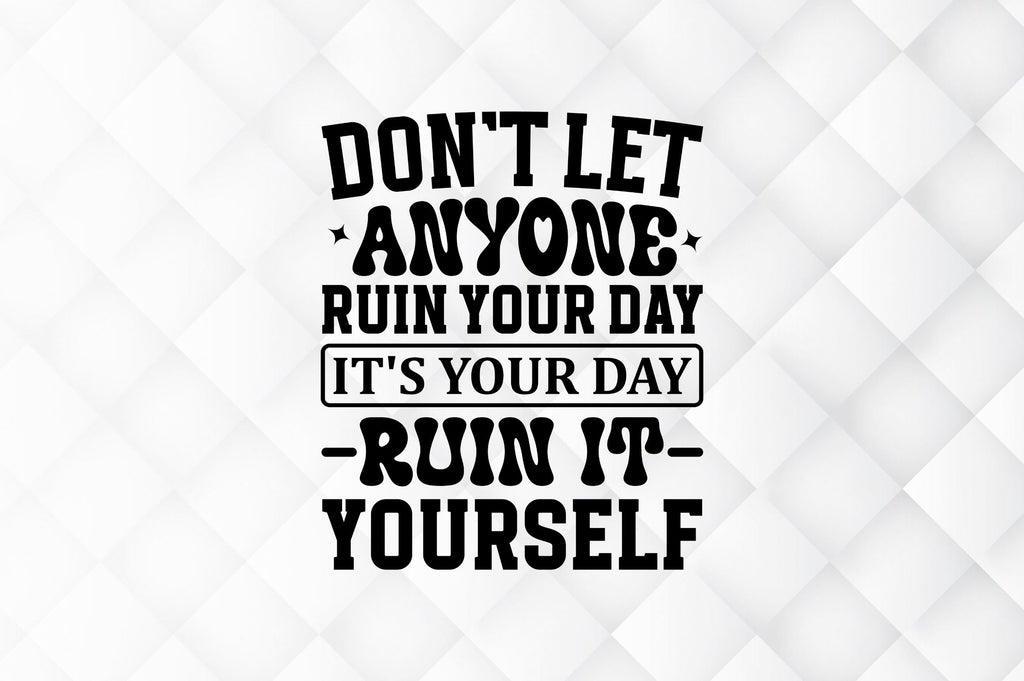 Dont let anyone ruin your day its your SVG - So Fontsy