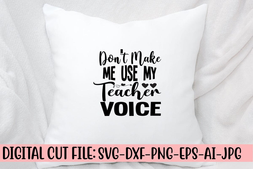 Don’t Make Me Use My Teacher Voice SVG Cut File - So Fontsy