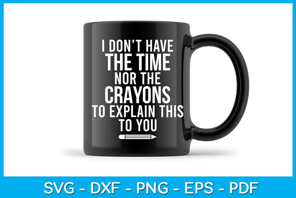 I Don't Have The Time Nor The Crayons To Explain This To You SVG File ...
