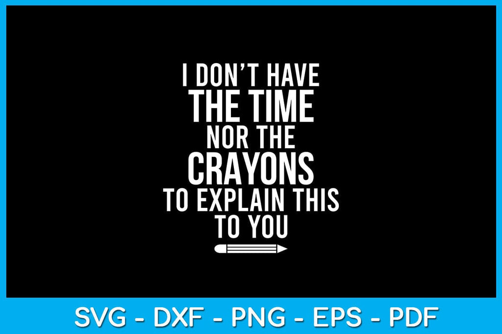 I Don't Have The Time Nor The Crayons To Explain This To You SVG File ...