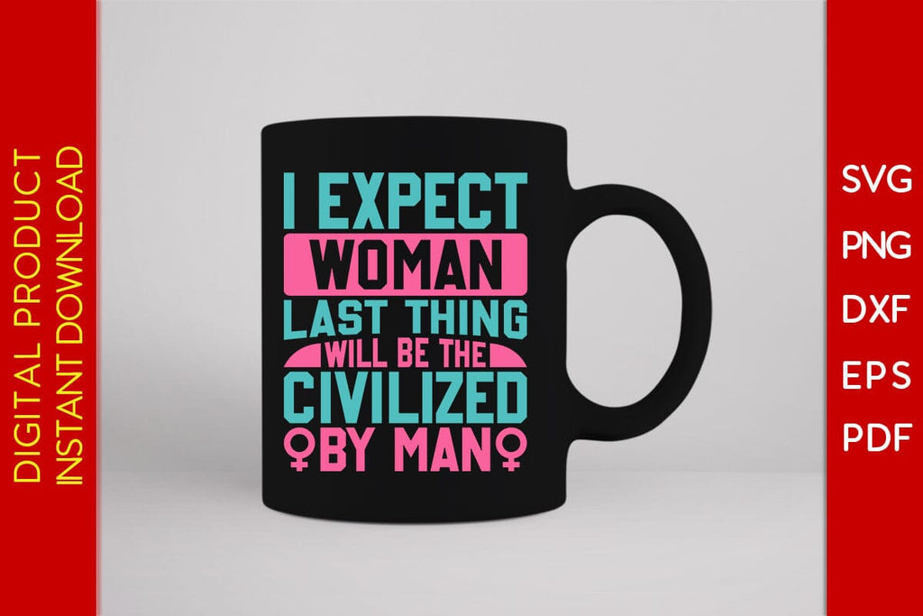 I Expect Woman Last Thing Will Be The Civilized By Man SVG Cut File