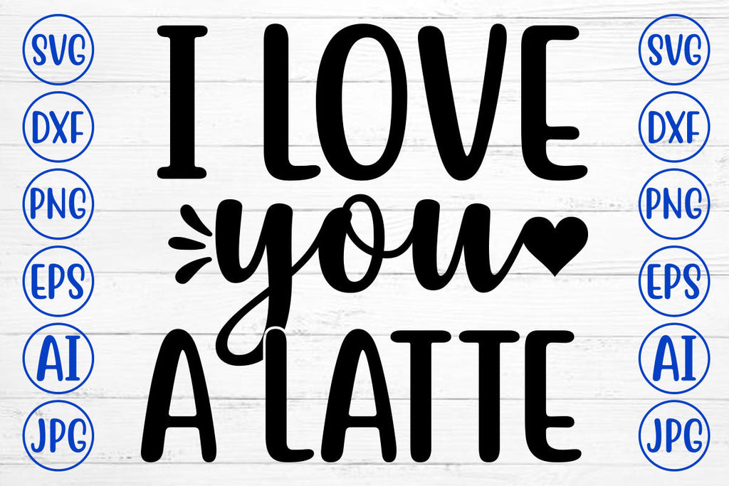 I LOVE YOU A LATTE SVG Cut File - So Fontsy