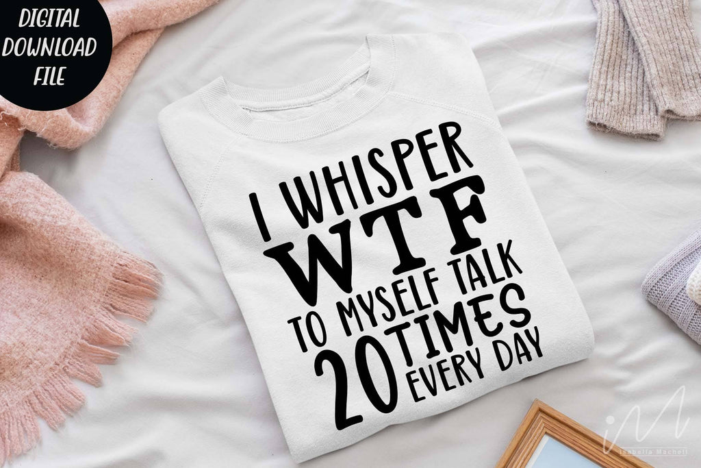 I whisper wtf to myself talk 20 times every day svg, Sarcastic t shirt svg, Funny  quotes svg, Sarcasm Svg, Funny Quote svg, Sassy Svg, Sarcastic cricut - So  Fontsy