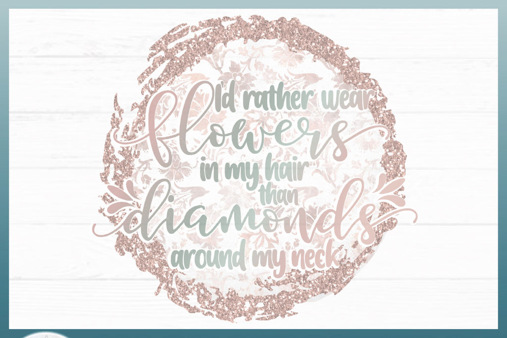 I'd Rather Wear Flowers In My Hair Than Diamonds Around My Neck Quote
