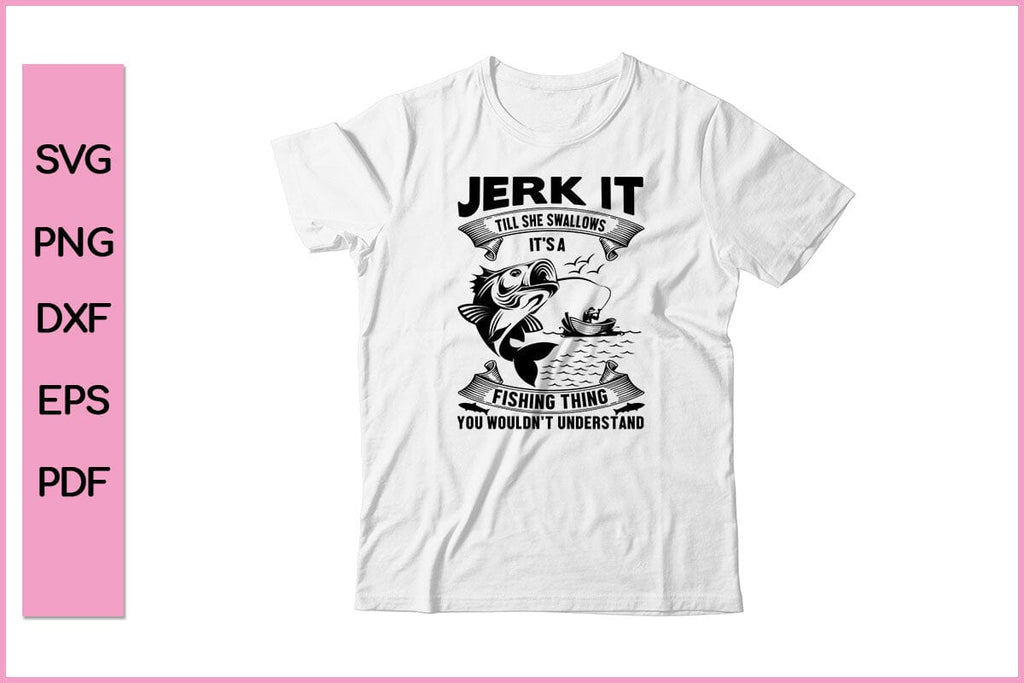 Jerk It Till She Swallows It It's A Fishing Thing Shirt - Funny