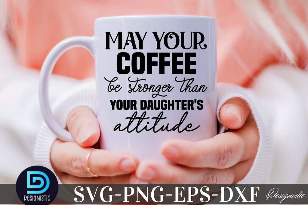 May Your Coffee Be Stronger Than Your Daughter's Attitude