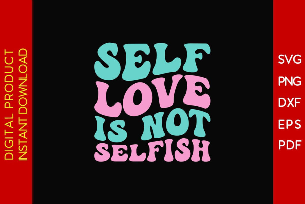 Self Love Is Not Selfish SVG PNG PDF Cut File - So Fontsy