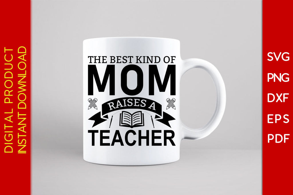 The Best Kind Of Mom Raises A Teacher SVG PNG PDF Cut File - So Fontsy