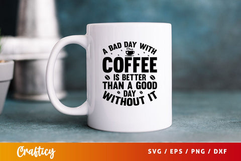 a bad day with coffee is better than a good day Svg Design SVG Designangry 