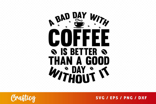 a bad day with coffee is better than a good day Svg Design SVG Designangry 