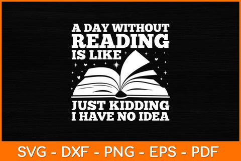 A Day Without Reading Is Like Just Kidding I Have No Idea Svg Design SVG artprintfile 