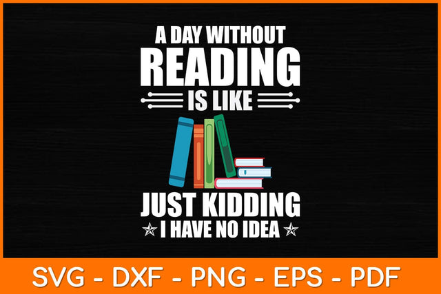 A Day Without Reading Is Like Just Kidding I Have No Idea Svg File SVG artprintfile 