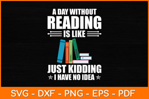 A Day Without Reading Is Like Just Kidding I Have No Idea Svg File SVG artprintfile 