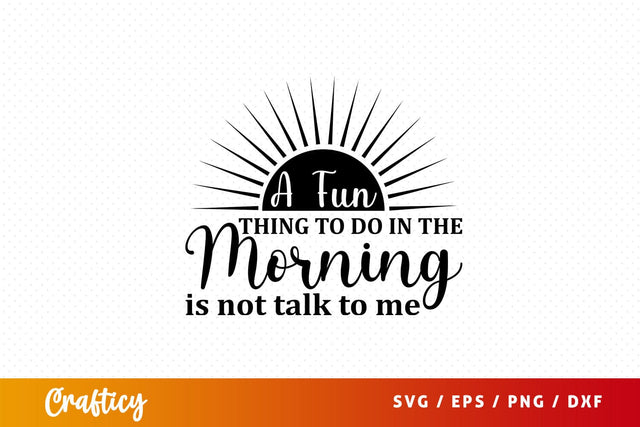 a fun thing to do in the morning is not talk to me Svg Design SVG Designangry 