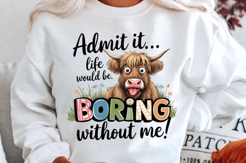 Admit it Life would be Boring without me Sublimation Design Sublimation Regulrcrative 