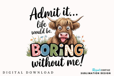 Admit it Life would be Boring without me Sublimation Design Sublimation Regulrcrative 