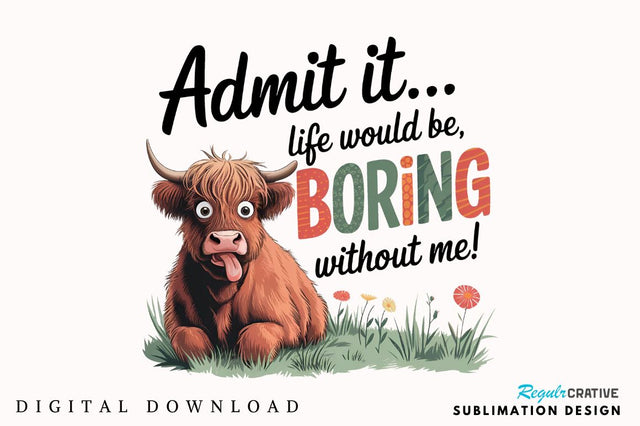 Admit it Life would be Boring without me Sublimation PNG Sublimation Regulrcrative 