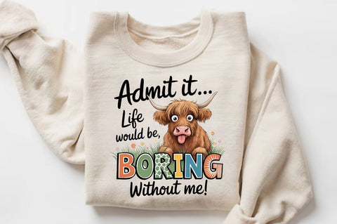 Admit it Life would be Boring without me Sublimation Sublimation Regulrcrative 