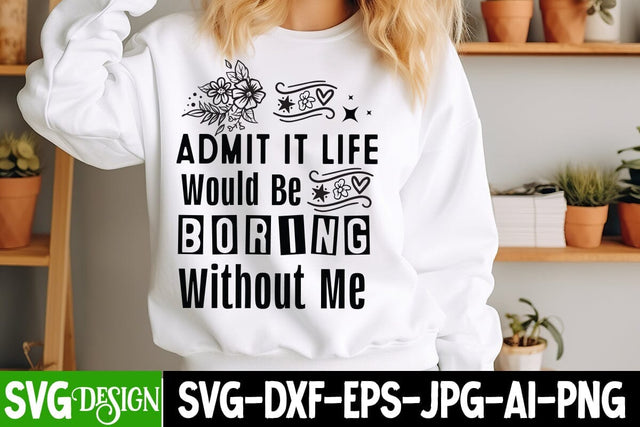 Admit It Life Would be Boring Without Me SVG Design, Sarcastic Cut Files,Funny SVG bundle, sarcastic quotes svg SVG BlackCatsMedia 