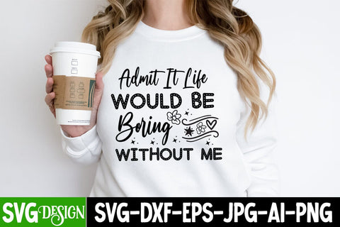 Admit it Life Would Be Boring Without Me SVG Design, Sarcastic Cut Files,Funny SVG bundle, sarcastic quotes svg SVG BlackCatsMedia 