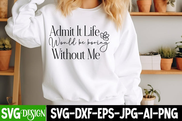 Admit it Life Would be Boring Without me SVG Design, Sarcastic Cut Files,Funny SVG bundle, sarcastic quotes svg SVG BlackCatsMedia 
