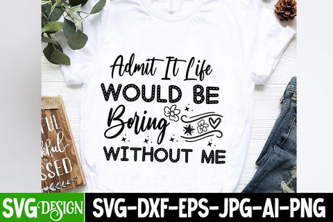 Admit it Life Would Be Boring Without Me SVG Design, Sarcastic Cut Files,Funny SVG bundle, sarcastic quotes svg SVG BlackCatsMedia 