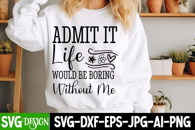 Admit it Life Would be Boring Without Me SVG Design,Sarcastic Shirt Design,Sarcastic SVG Design,Sarcastic Cut Files,Funny SVG bundle, sarcastic quotes svg SVG BlackCatsMedia 