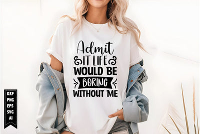 Admit It Life Would Be Boring Without Me Svg, Sarcastic Svg SVG shah alam 