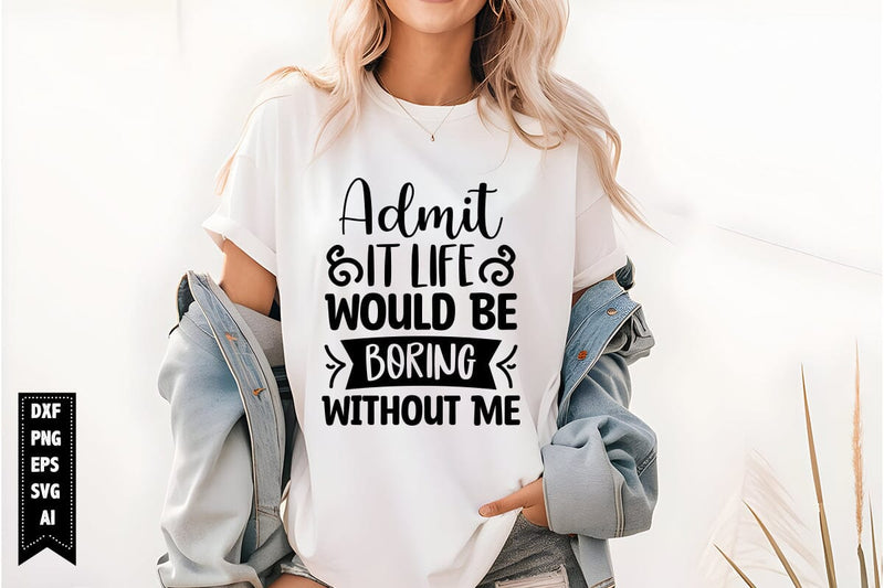 Admit It Life Would Be Boring Without Me Svg, Sarcastic Svg SVG shah alam 