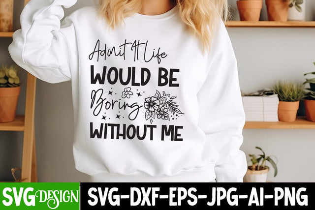 Admit Would Be Boring Without Me SVG Design, Sarcastic Cut Files,Funny SVG bundle, sarcastic quotes svg SVG BlackCatsMedia 
