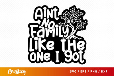 Aint No Family Like The One I Got SVG Design SVG Designangry 