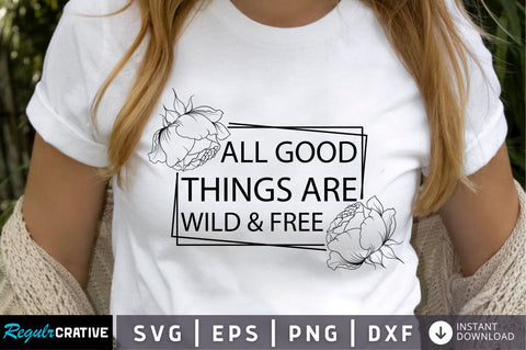 All good things are wild & free SVG Design SVG Regulrcrative 