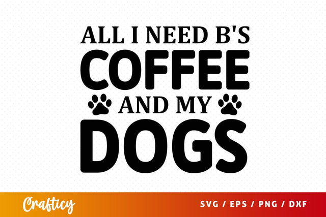 All i need bs coffee and my dogs SVG Design SVG Designangry 