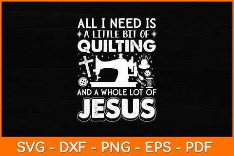 All I Need Is A Little Bit Of Quilting And A Whole Lot Of Jesus Svg File SVG artprintfile 