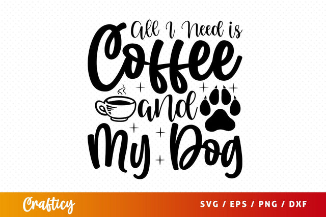 All I Need is Coffee and My Dog SVG Design SVG Designangry 