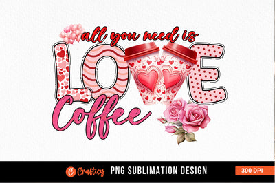 All you need is love coffee PNG Design Sublimation Designangry 