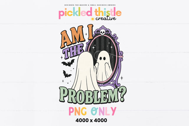 Am I The Problem Ghost PNG Sublimation Pickled Thistle Creative 