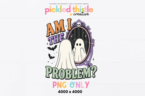 Am I The Problem Ghost PNG Sublimation Pickled Thistle Creative 