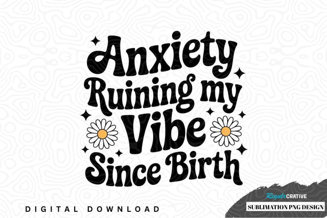 Anxiety ruining my vibe since birth sublimation png design Sublimation Regulrcrative 