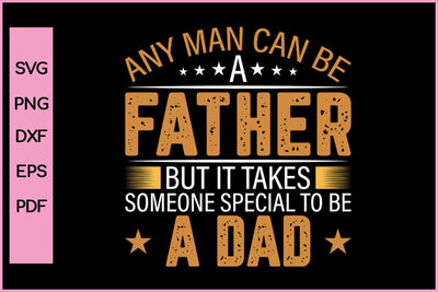 Any Man Can Be A Father But It Takes Someone Special To Be A Dad Father's Day SVG PNG Craft Cut File SVG SVG Print File 