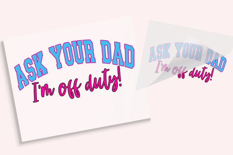 Ask Your Dad I'm Off Duty DTF Transfer Physical So Fontsy T-Shirt Iron-On Transfer Shop
