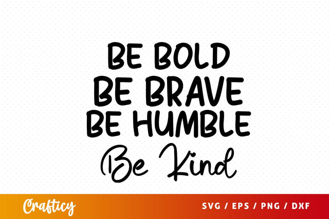 Be bold be brave be humble be kind SVG Design SVG Designangry 