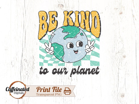 Be Kind To Our Planet Sublimation Design Sublimation Caffeinated SVGs 