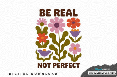 Be real not perfect floral sublimation png design Sublimation Regulrcrative 