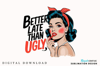 Better Late Than Ugly Sublimation Design Sublimation Regulrcrative 