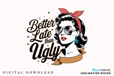 Better Late Than Ugly Sublimation Design Sublimation Regulrcrative 