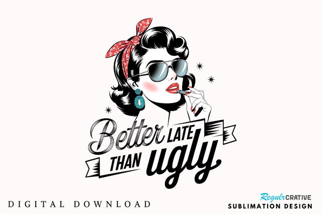 Better Late Than Ugly Sublimation Design Sublimation Regulrcrative 